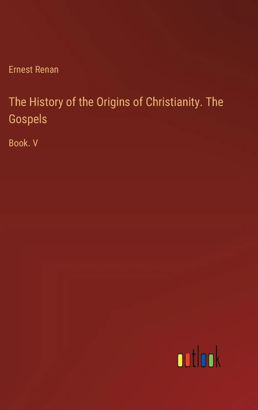 The History of the Origins of Christianity. The Gospels: Book. V