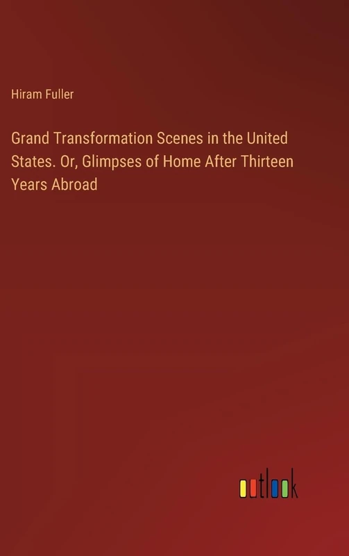 Grand Transformation Scenes in the United States. Or, Glimpses of Home After Thirteen Years Abroad