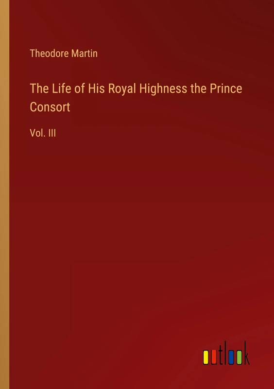 The Life of His Royal Highness the Prince Consort: Vol. III