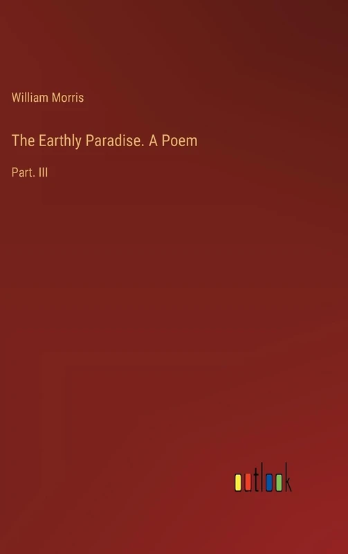 The Earthly Paradise. A Poem: Part. III