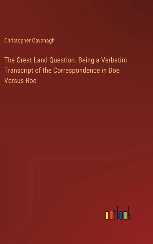 The Great Land Question. Being a Verbatim Transcript of the Correspondence in Doe Versus Roe