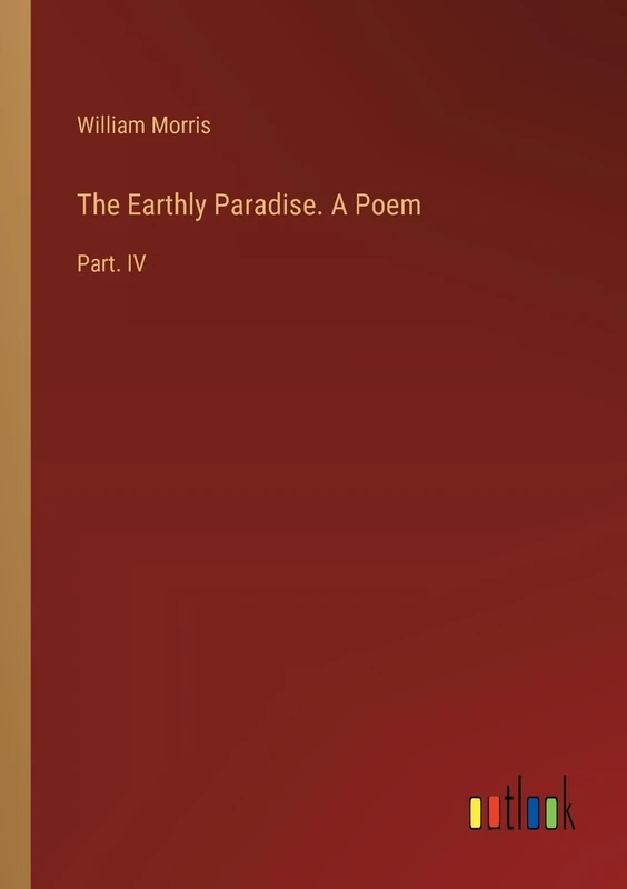 The Earthly Paradise. A Poem: Part. IV