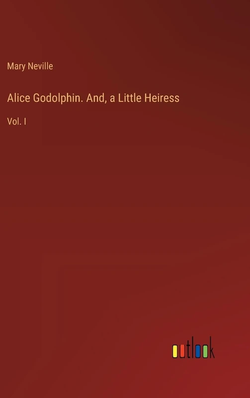 Alice Godolphin. And, a Little Heiress: Vol. I