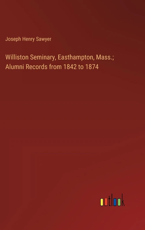 Williston Seminary, Easthampton, Mass.; Alumni Records from 1842 to 1874