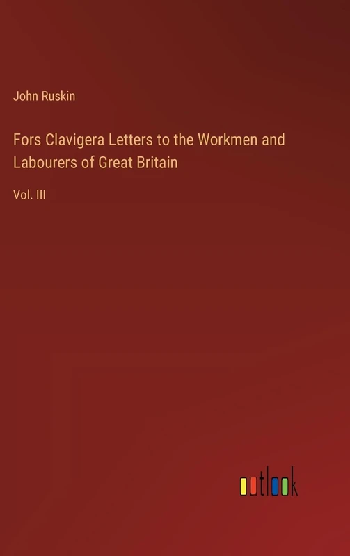Fors Clavigera Letters to the Workmen and Labourers of Great Britain: Vol. III