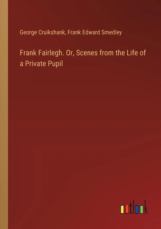 Frank Fairlegh. Or, Scenes from the Life of a Private Pupil
