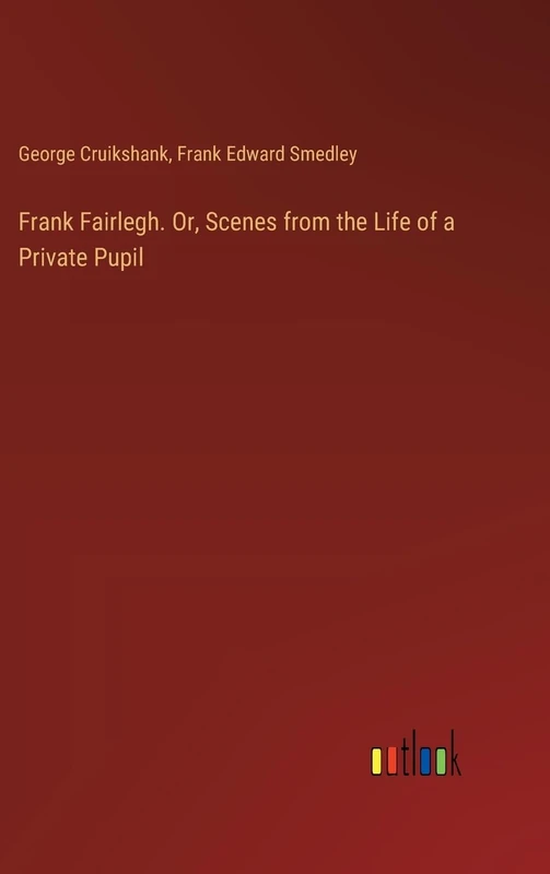 Frank Fairlegh. Or, Scenes from the Life of a Private Pupil