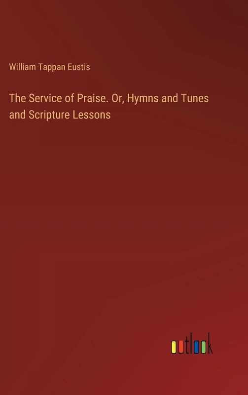 The Service of Praise. Or, Hymns and Tunes and Scripture Lessons