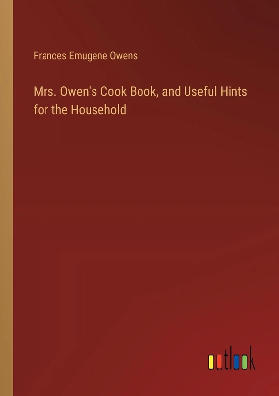 Mrs. Owen's Cook Book, and Useful Hints for the Household