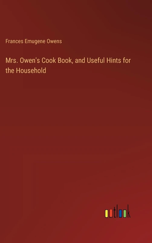 Mrs. Owen's Cook Book, and Useful Hints for the Household