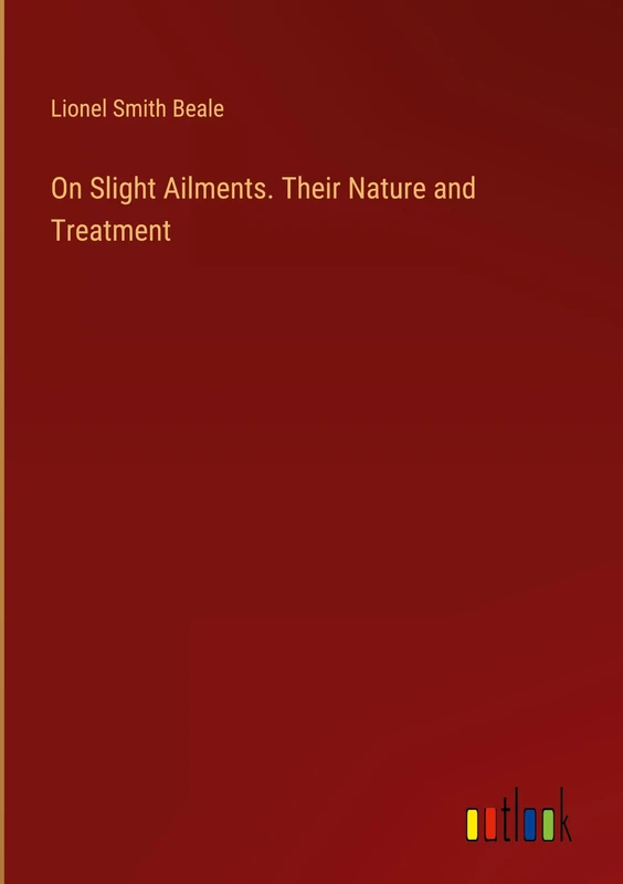 On Slight Ailments. Their Nature and Treatment