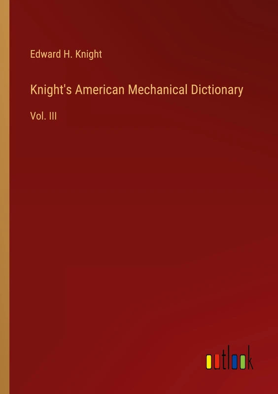 Knight's American Mechanical Dictionary: Vol. III