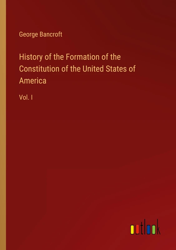 History of the Formation of the Constitution of the United States of America: Vol. I