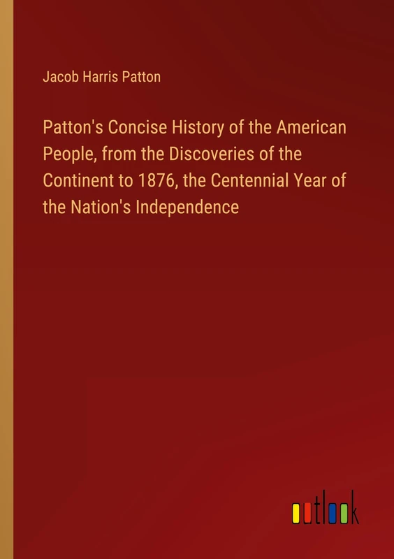 Patton's Concise History of the American People, from the Discoveries of the Continent to 1876, the Centennial Year of the Nation's Independence