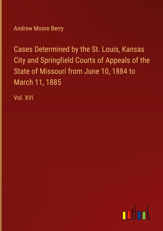 Cases Determined by the St. Louis, Kansas City and Springfield Courts of Appeals of the State of Missouri from June 10, 1884 to March 11, 1885: Vol. XVI
