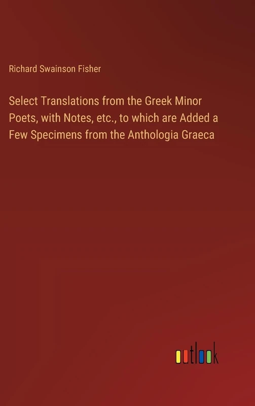 Select Translations from the Greek Minor Poets, with Notes, etc., to which are Added a Few Specimens from the Anthologia Graeca