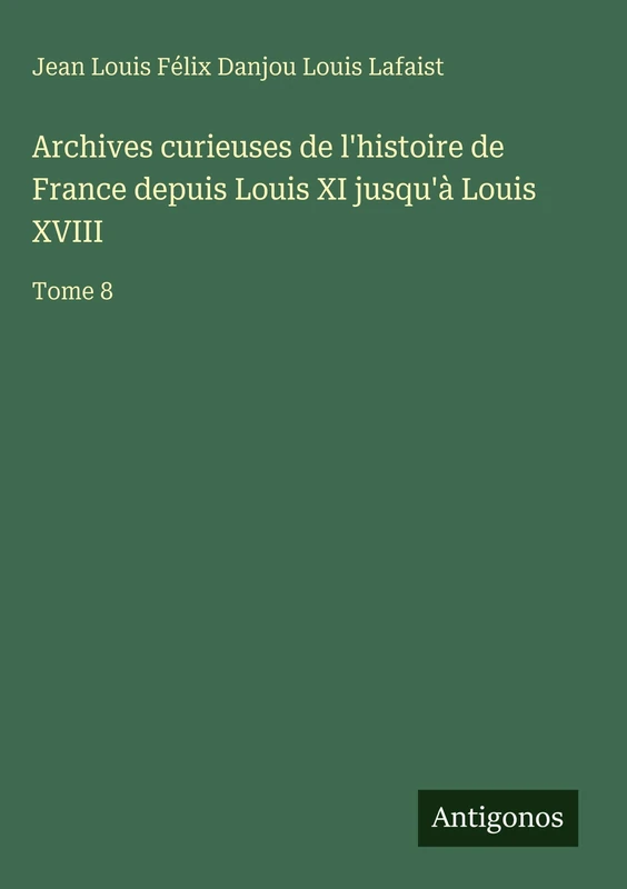 Archives curieuses de l'histoire de France depuis Louis XI jusqu'à Louis XVIII: Tome 8