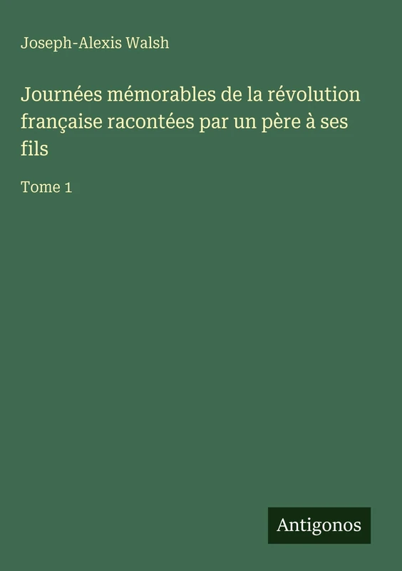 Journées mémorables de la révolution française racontées par un père à ses fils: Tome 1