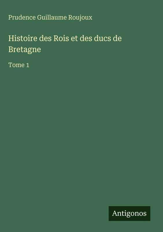 Histoire des Rois et des ducs de Bretagne: Tome 1
