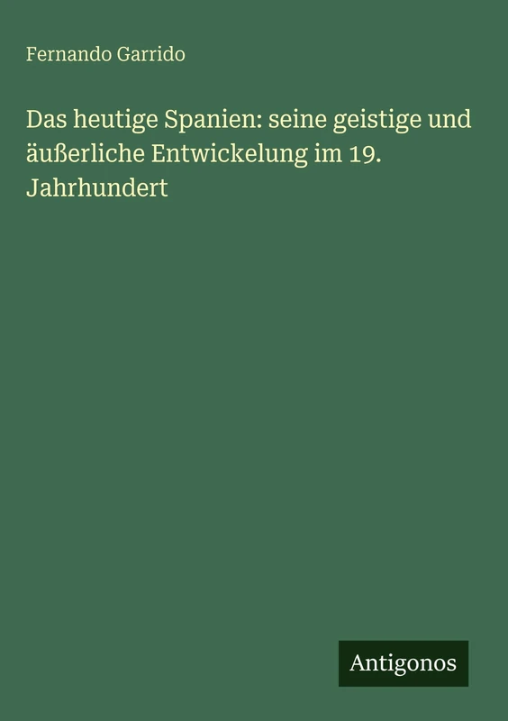 Das heutige Spanien: seine geistige und äußerliche Entwickelung im 19. Jahrhundert