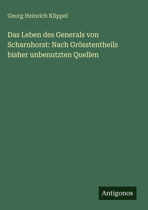 Das Leben des Generals von Scharnhorst: Nach Grösstentheils bisher unbenutzten Quellen