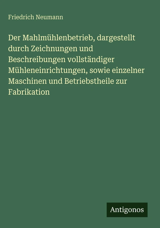 Der Mahlmühlenbetrieb, dargestellt durch Zeichnungen und Beschreibungen vollständiger Mühleneinrichtungen, sowie einzelner Maschinen und Betriebstheile zur Fabrikation - Image 1