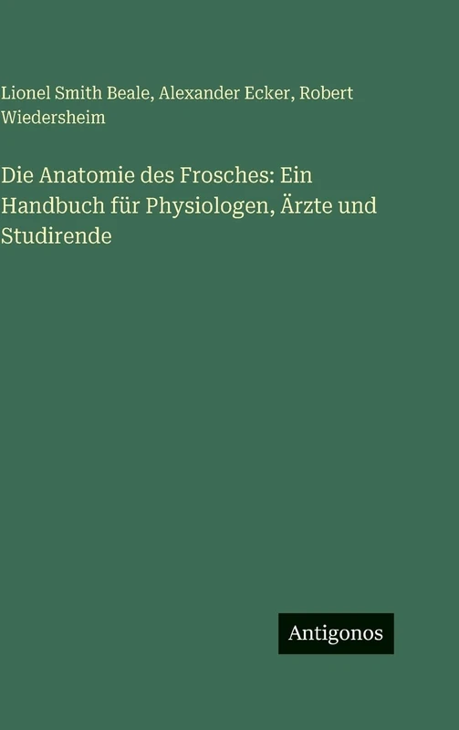 Die Anatomie des Frosches: Ein Handbuch für Physiologen, Ärzte und Studirende