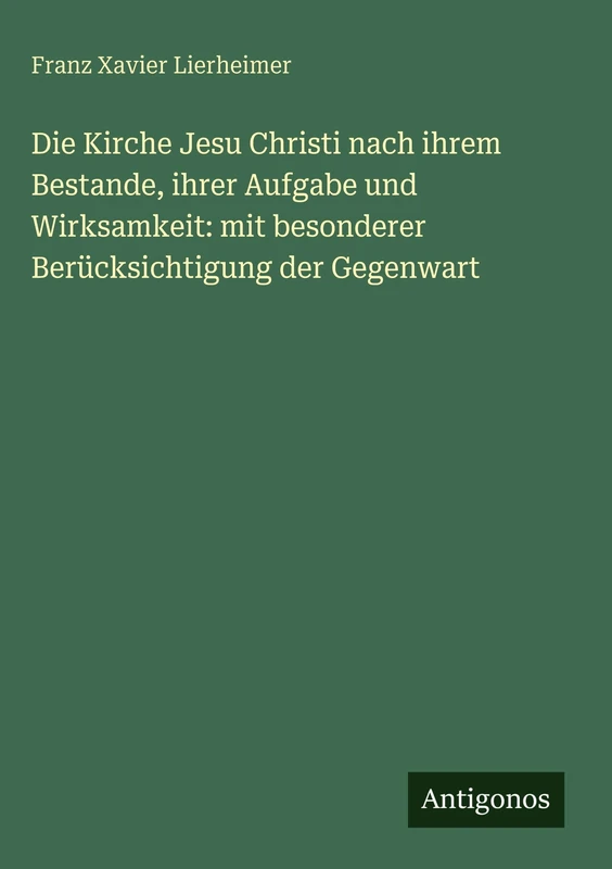 Die Kirche Jesu Christi nach ihrem Bestande, ihrer Aufgabe und Wirksamkeit: mit besonderer Berücksichtigung der Gegenwart