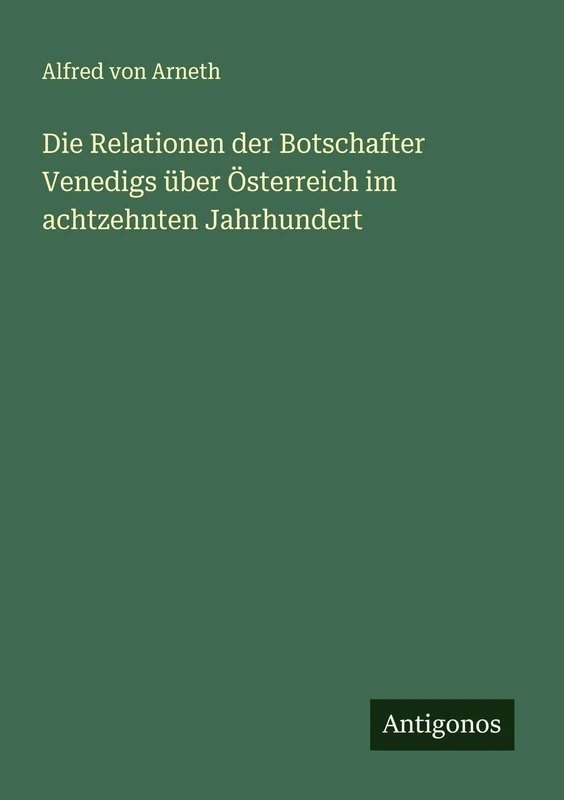 Die Relationen der Botschafter Venedigs über Österreich im achtzehnten Jahrhundert