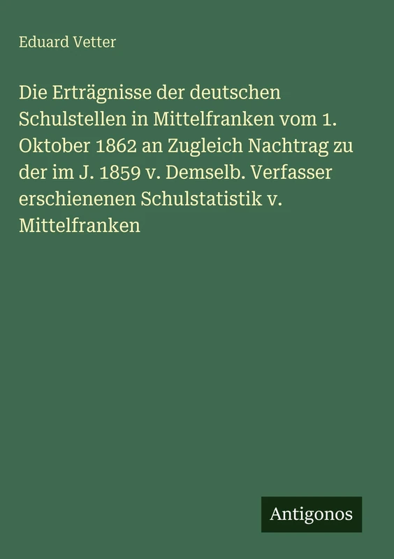 Die Erträgnisse der deutschen Schulstellen in Mittelfranken vom 1. Oktober 1862 an Zugleich Nachtrag zu der im J. 1859 v. Demselb. Verfasser erschienenen Schulstatistik v. Mittelfranken - Image 1