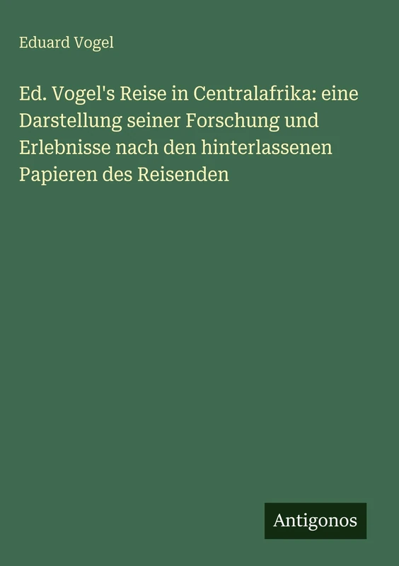 Ed. Vogel's Reise in Centralafrika: eine Darstellung seiner Forschung und Erlebnisse nach den hinterlassenen Papieren des Reisenden