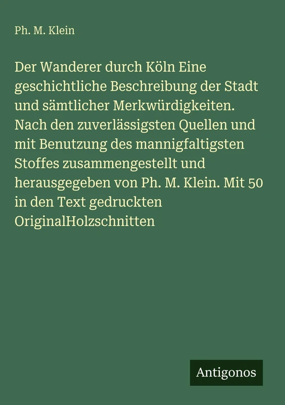 Der Wanderer durch Köln Eine geschichtliche Beschreibung der Stadt und sämtlicher Merkwürdigkeiten. Nach den zuverlässigsten Quellen und mit Benutzung ... von Ph. M. Klein. Mit 50 in den Text ged - Image 1