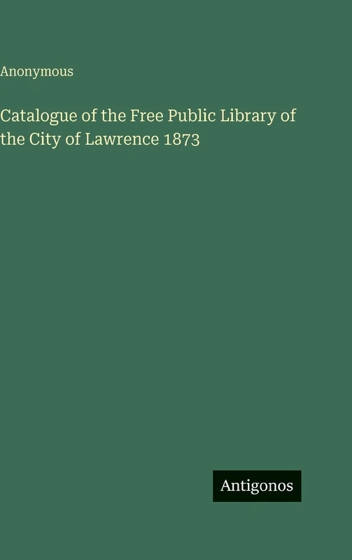 Catalogue of the Free Public Library of the City of Lawrence 1873