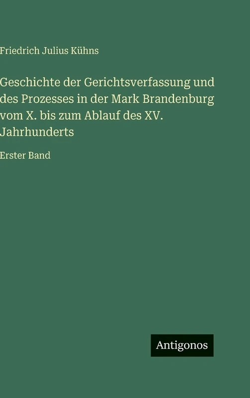 Geschichte der Gerichtsverfassung und des Prozesses in der Mark Brandenburg vom X. bis zum Ablauf des XV. Jahrhunderts: Erster Band