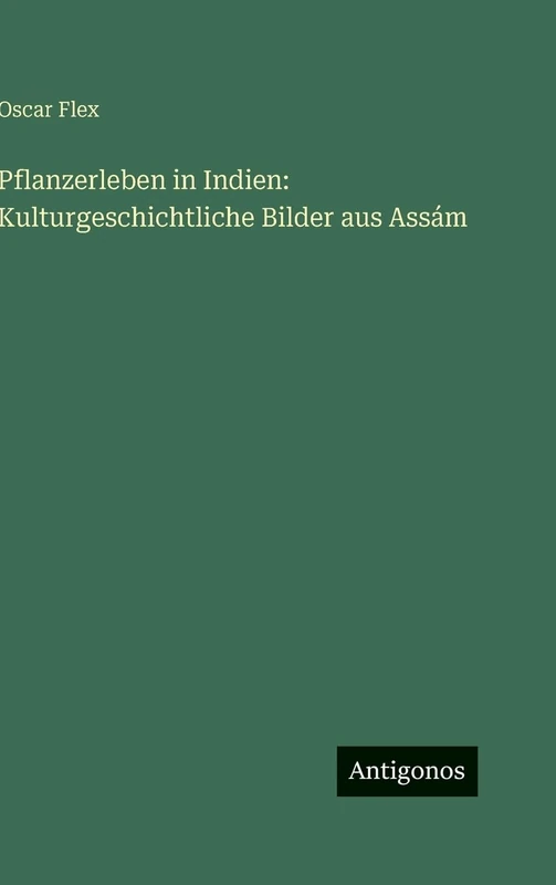 Pflanzerleben in Indien: Kulturgeschichtliche Bilder aus Assám