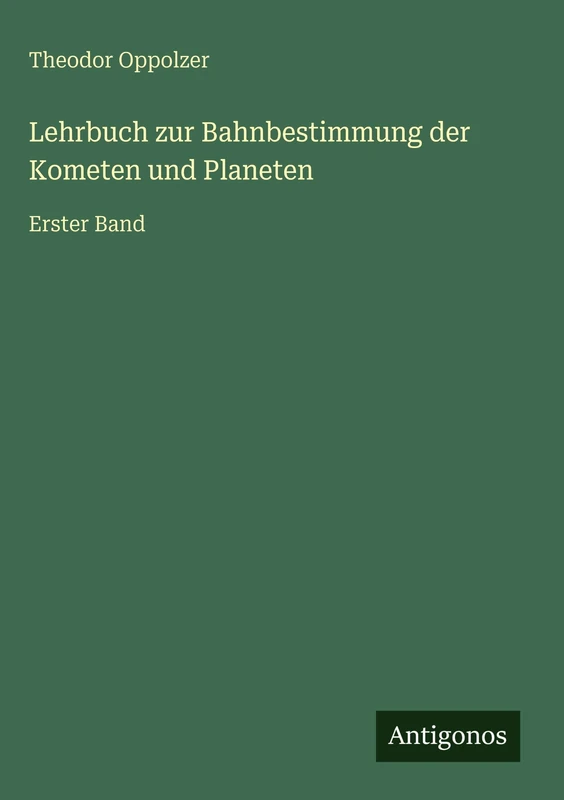 Lehrbuch zur Bahnbestimmung der Kometen und Planeten: Erster Band