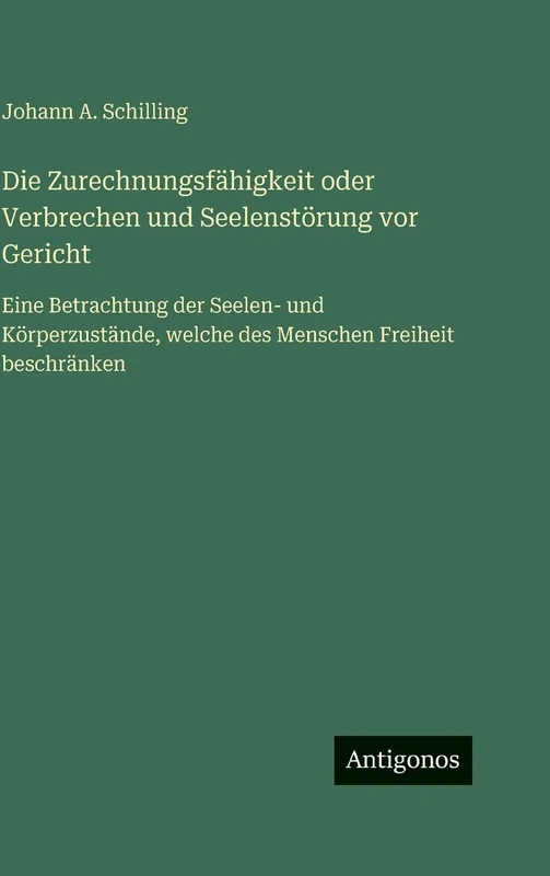 Die Zurechnungsfähigkeit oder Verbrechen und Seelenstörung vor Gericht: Eine Betrachtung der Seelen- und Körperzustände, welche des Menschen Freiheit beschränken