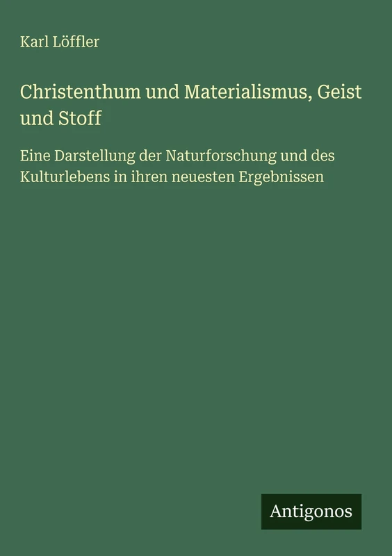 Christenthum und Materialismus, Geist und Stoff: Eine Darstellung der Naturforschung und des Kulturlebens in ihren neuesten Ergebnissen