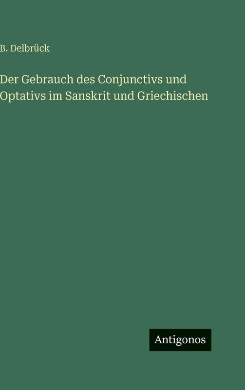 Der Gebrauch des Conjunctivs und Optativs im Sanskrit und Griechischen
