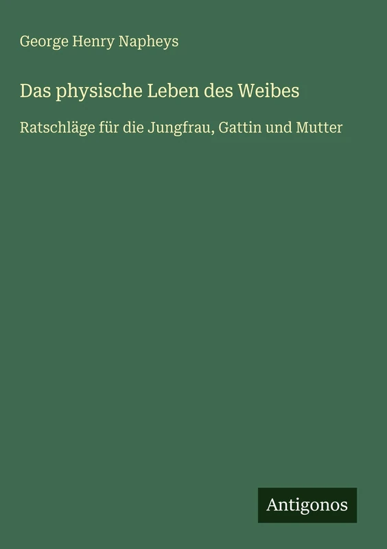 Das physische Leben des Weibes: Ratschläge für die Jungfrau, Gattin und Mutter