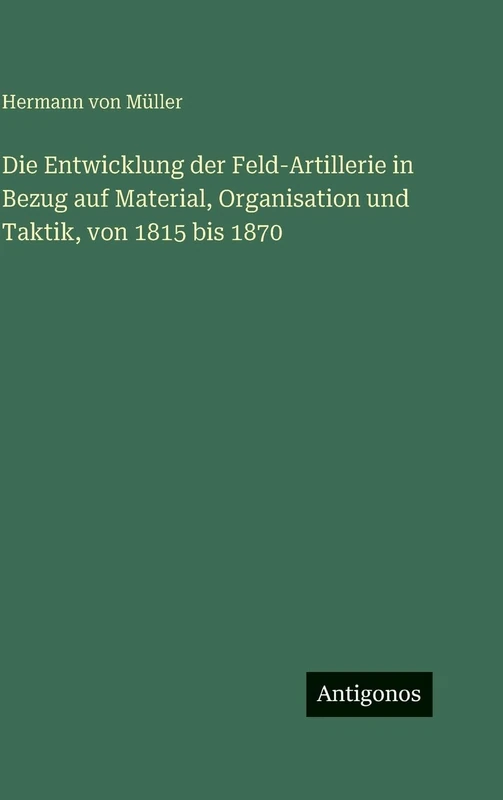 Die Entwicklung der Feld-Artillerie in Bezug auf Material, Organisation und Taktik, von 1815 bis 1870
