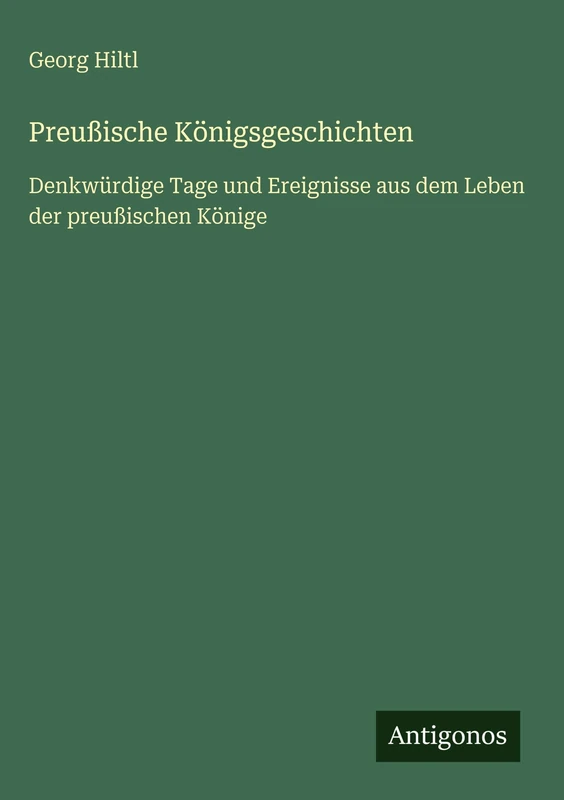 Preußische Königsgeschichten: Denkwürdige Tage und Ereignisse aus dem Leben der preußischen Könige