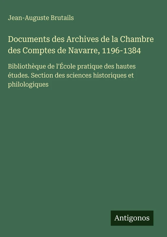 Documents des Archives de la Chambre des Comptes de Navarre, 1196-1384: Bibliothèque de l'École pratique des hautes études. Section des sciences historiques et philologiques