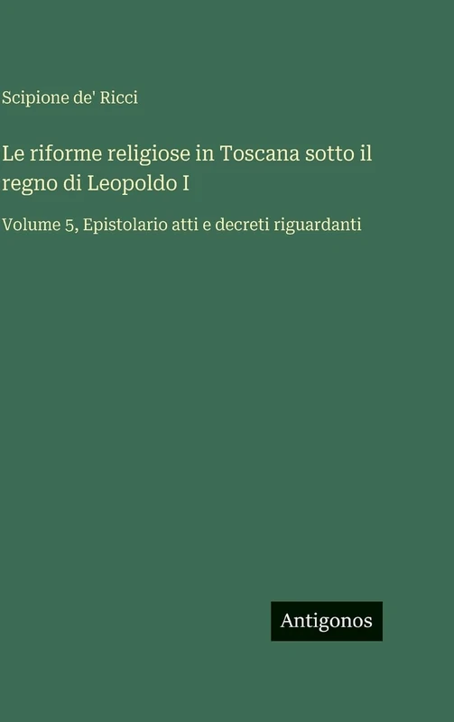 Le riforme religiose in Toscana sotto il regno di Leopoldo I: Volume 5, Epistolario atti e decreti riguardanti - Image 1