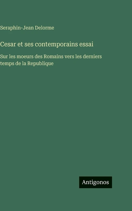Cesar et ses contemporains essai: Sur les moeurs des Romains vers les derniers temps de la Republique