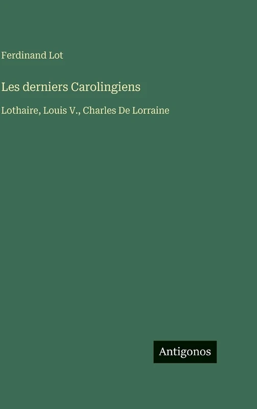 Les derniers Carolingiens: Lothaire, Louis V., Charles De Lorraine
