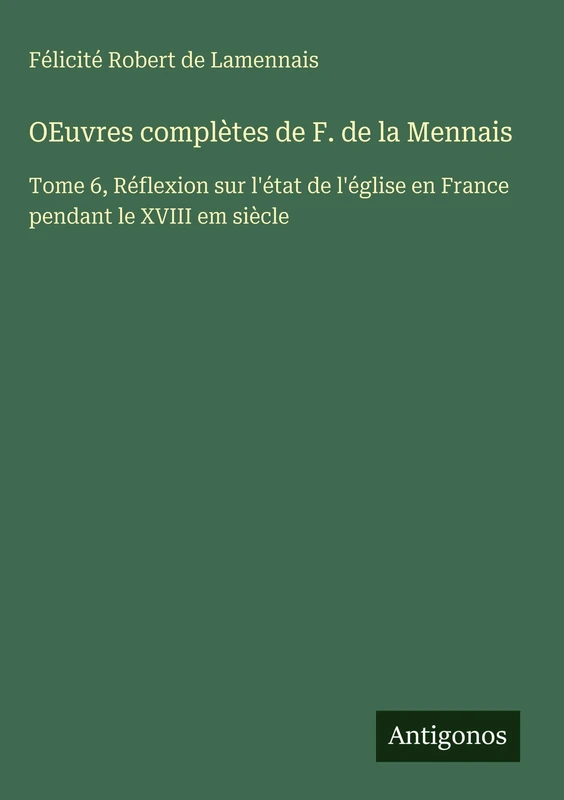 OEuvres complètes de F. de la Mennais: Tome 6, Réflexion sur l'état de l'église en France pendant le XVIII em siècle