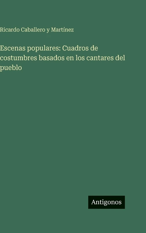 Escenas populares: Cuadros de costumbres basados en los cantares del pueblo