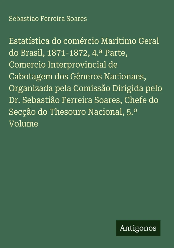 Estatística do comércio Marítimo Geral do Brasil, 1871-1872, 4.a Parte, Comercio Interprovincial de Cabotagem dos Gêneros Nacionaes, Organizada pela ... do Secção do Thesouro Nacional, 5.° Volume - Image 1