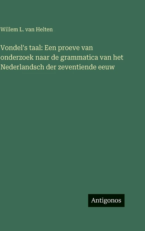 Vondel's taal: Een proeve van onderzoek naar de grammatica van het Nederlandsch der zeventiende eeuw